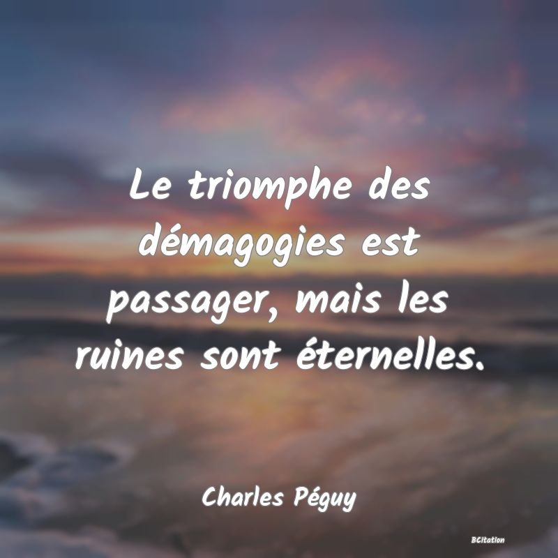 Belle Citation - Le triomphe des démagogies est passager, mais les ruines sont éternelles. - Charles Péguy