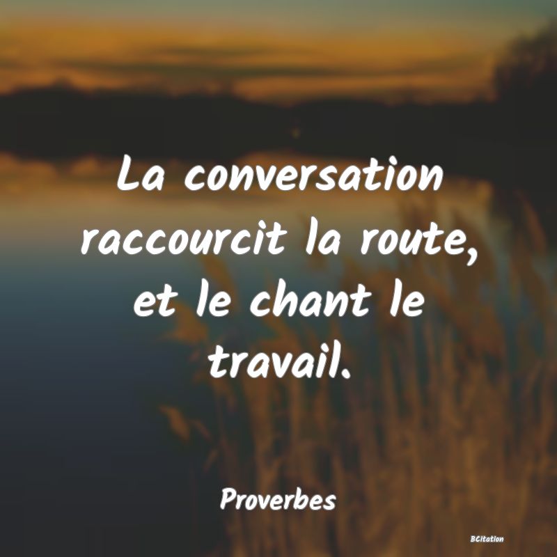 image de citation: La conversation raccourcit la route, et le chant le travail.