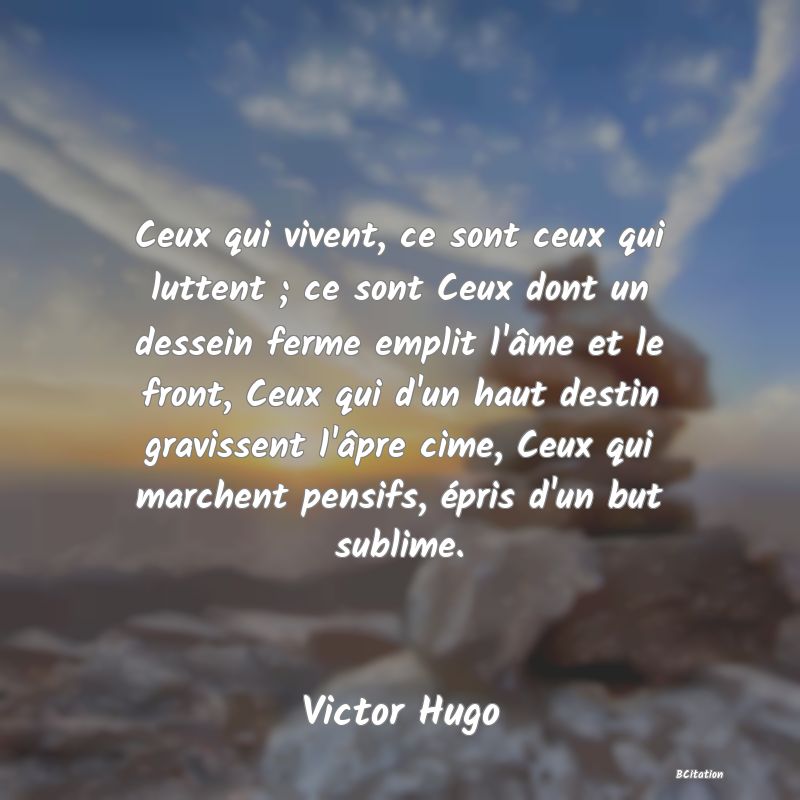 image de citation: Ceux qui vivent, ce sont ceux qui luttent ; ce sont Ceux dont un dessein ferme emplit l'âme et le front, Ceux qui d'un haut destin gravissent l'âpre cime, Ceux qui marchent pensifs, épris d'un but sublime.