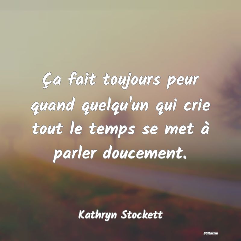 image de citation: Ça fait toujours peur quand quelqu'un qui crie tout le temps se met à parler doucement.