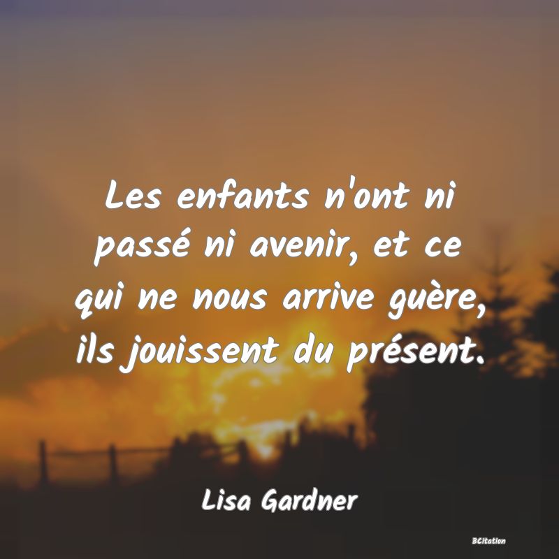 image de citation: Les enfants n'ont ni passé ni avenir, et ce qui ne nous arrive guère, ils jouissent du présent.