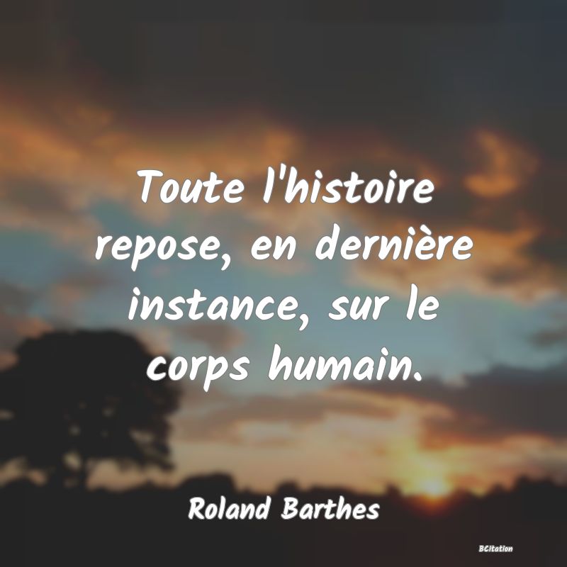 image de citation: Toute l'histoire repose, en dernière instance, sur le corps humain.