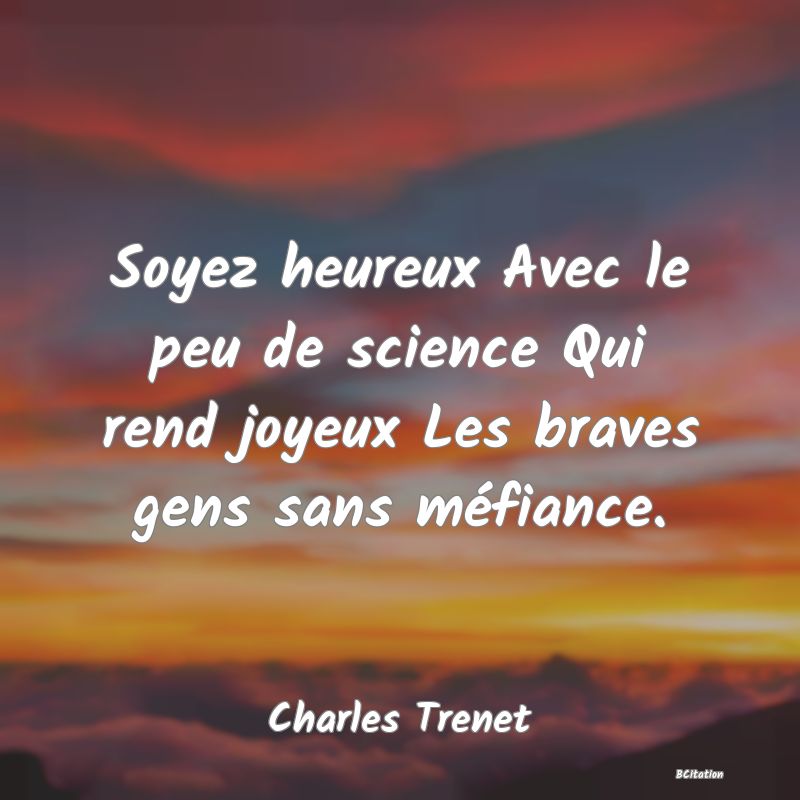 image de citation: Soyez heureux Avec le peu de science Qui rend joyeux Les braves gens sans méfiance.