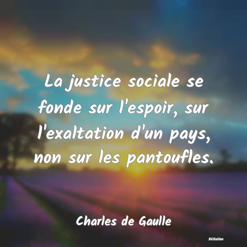 image de citation: La justice sociale se fonde sur l'espoir, sur l'exaltation d'un pays, non sur les pantoufles.