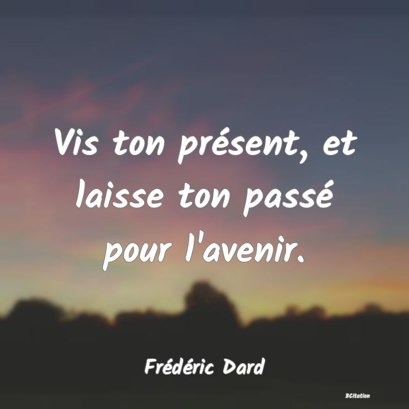 image de citation: Vis ton présent, et laisse ton passé pour l'avenir.