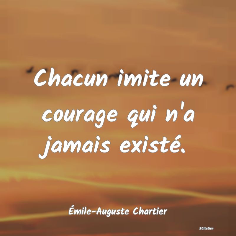 image de citation: Chacun imite un courage qui n'a jamais existé.