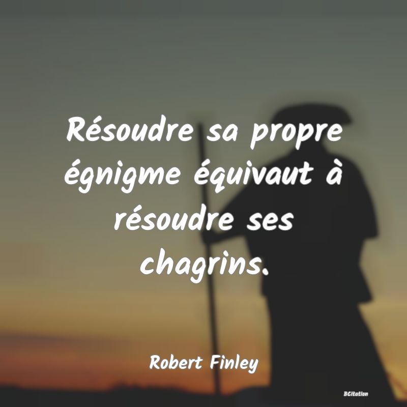 image de citation: Résoudre sa propre égnigme équivaut à résoudre ses chagrins.