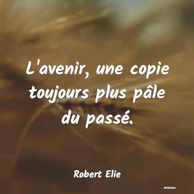 image de citation: L'avenir, une copie toujours plus pâle du passé.