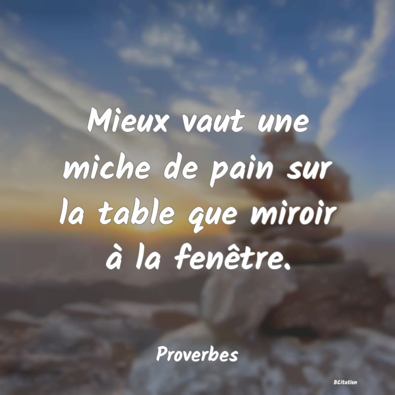 image de citation: Mieux vaut une miche de pain sur la table que miroir à la fenêtre.