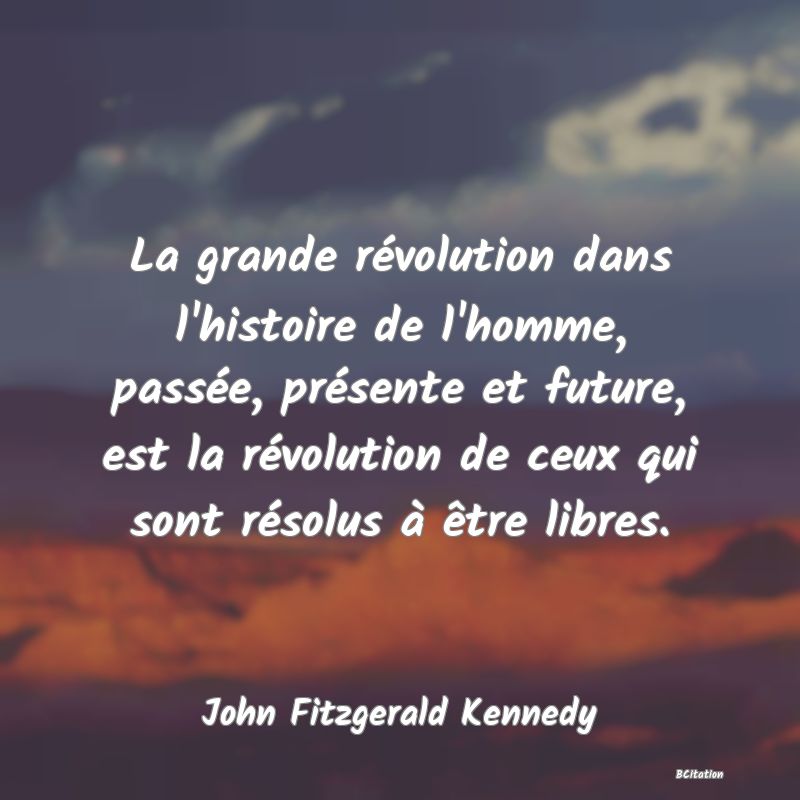 image de citation: La grande révolution dans l'histoire de l'homme, passée, présente et future, est la révolution de ceux qui sont résolus à être libres.