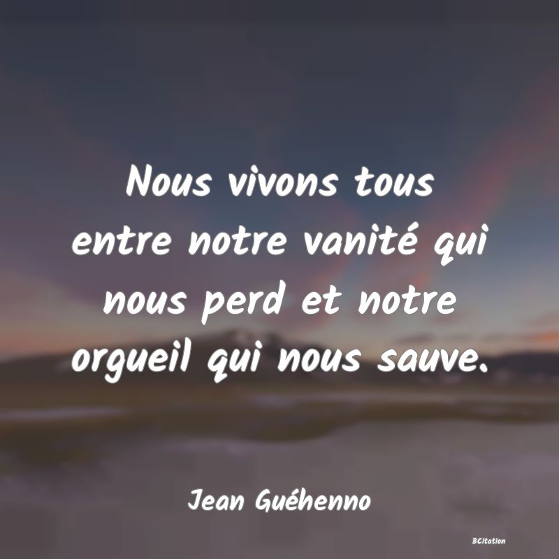 image de citation: Nous vivons tous entre notre vanité qui nous perd et notre orgueil qui nous sauve.