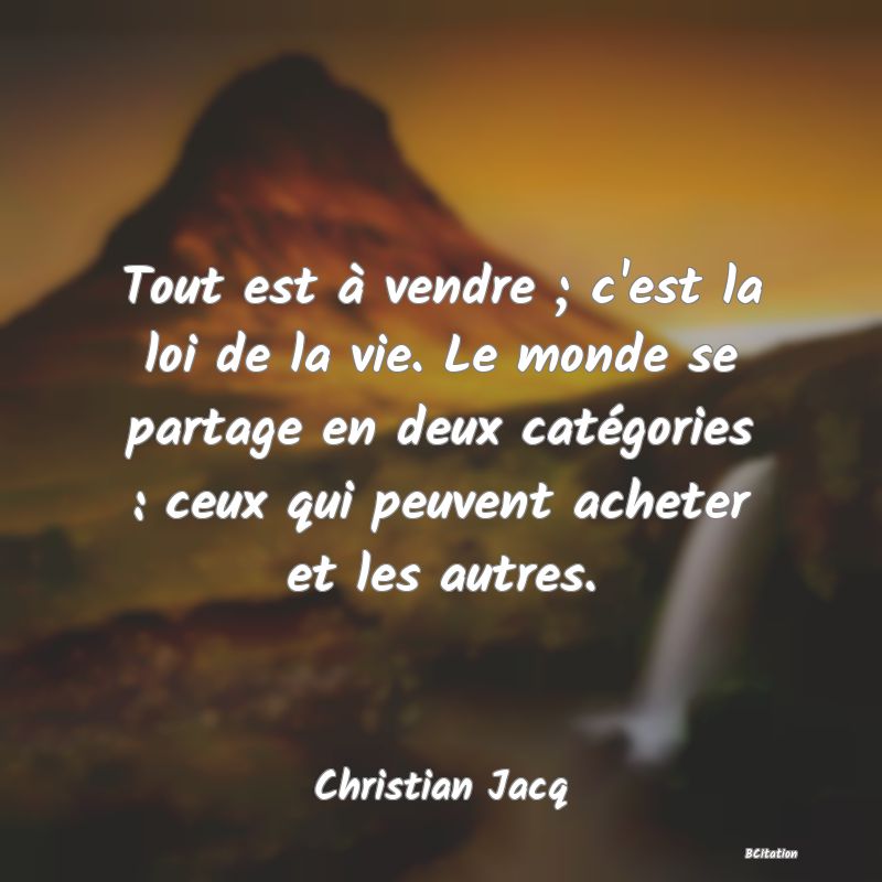 image de citation: Tout est à vendre ; c'est la loi de la vie. Le monde se partage en deux catégories : ceux qui peuvent acheter et les autres.