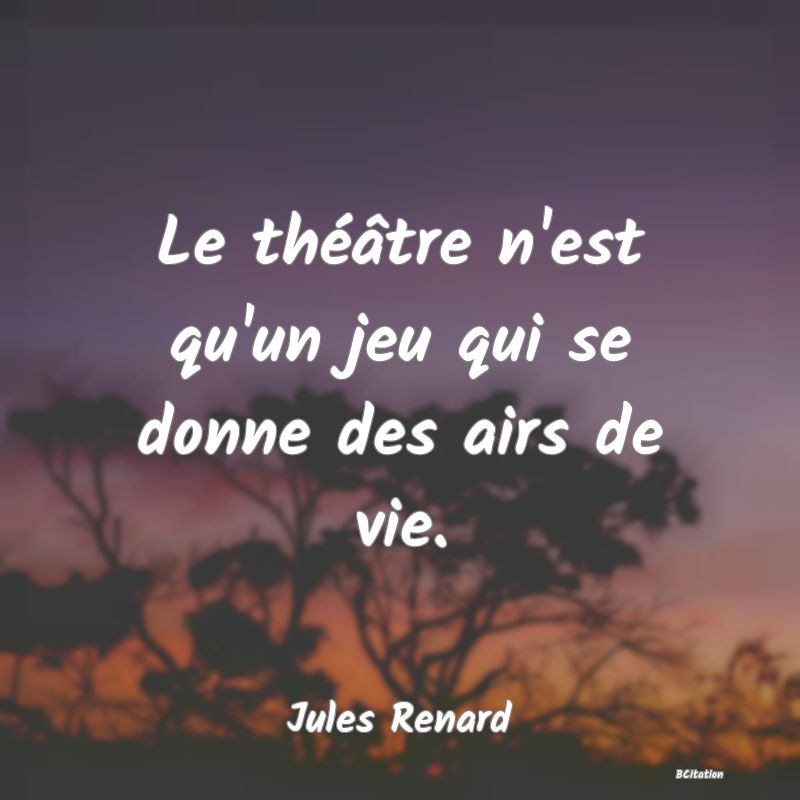 image de citation: Le théâtre n'est qu'un jeu qui se donne des airs de vie.