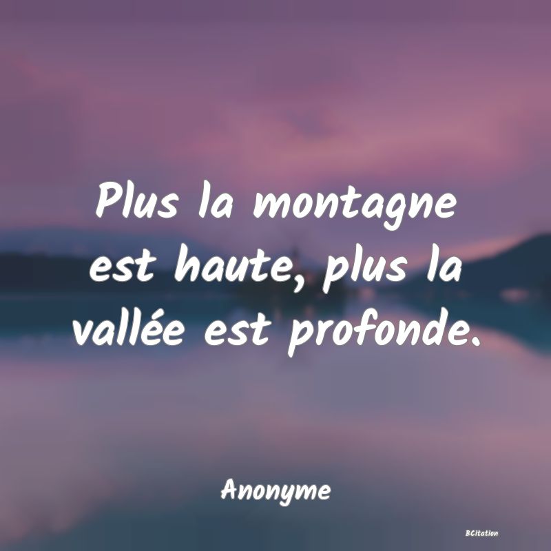 image de citation: Plus la montagne est haute, plus la vallée est profonde.