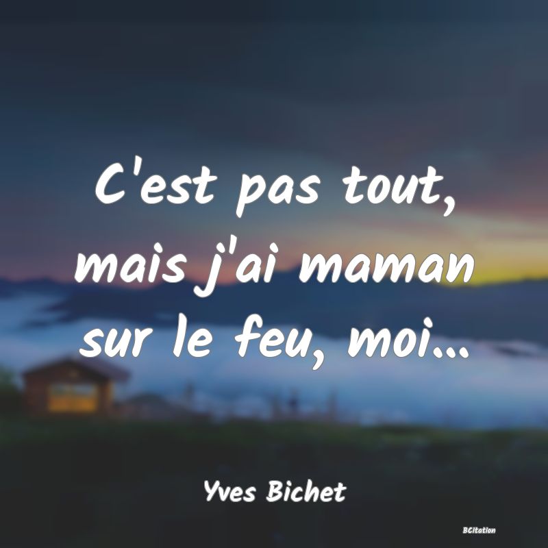 image de citation: C'est pas tout, mais j'ai maman sur le feu, moi...