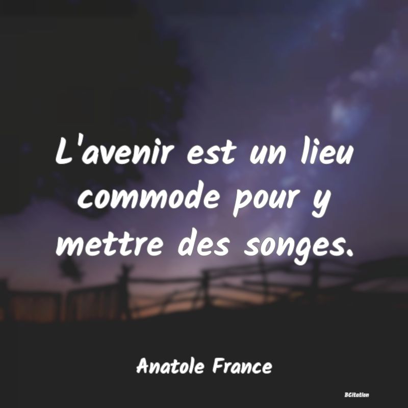 image de citation: L'avenir est un lieu commode pour y mettre des songes.