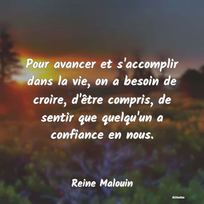 image de citation: Pour avancer et s'accomplir dans la vie, on a besoin de croire, d'être compris, de sentir que quelqu'un a confiance en nous.