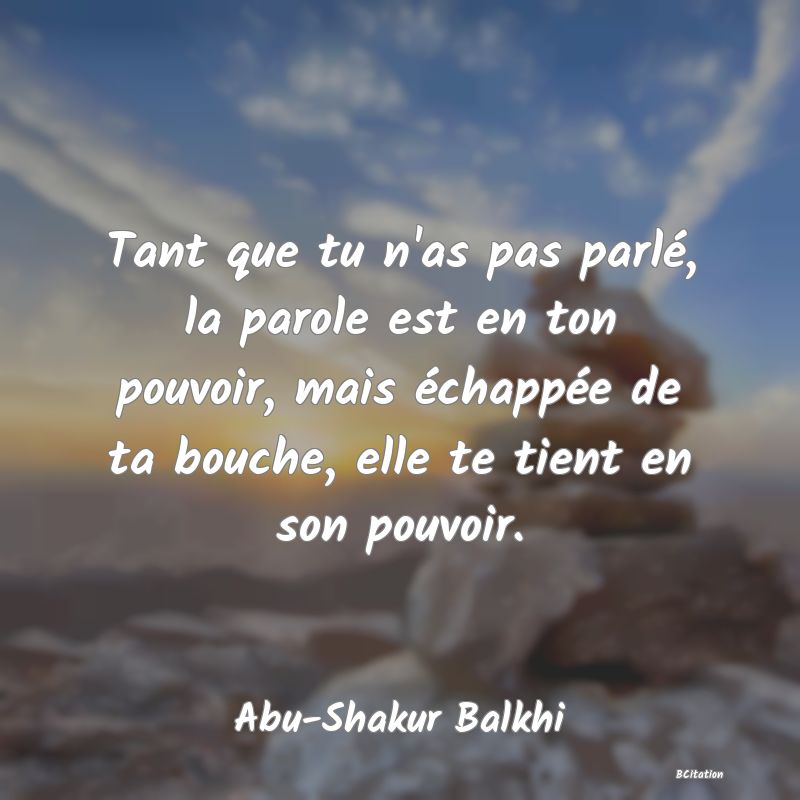 image de citation: Tant que tu n'as pas parlé, la parole est en ton pouvoir, mais échappée de ta bouche, elle te tient en son pouvoir.