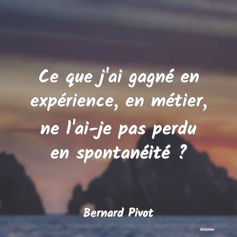 image de citation: Ce que j'ai gagné en expérience, en métier, ne l'ai-je pas perdu en spontanéité ?