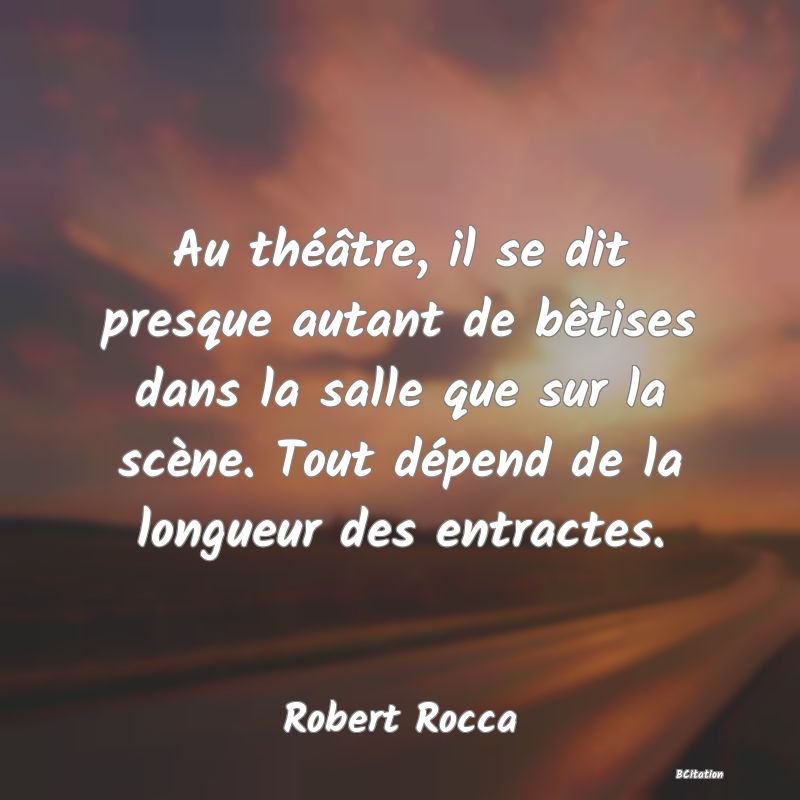 image de citation: Au théâtre, il se dit presque autant de bêtises dans la salle que sur la scène. Tout dépend de la longueur des entractes.