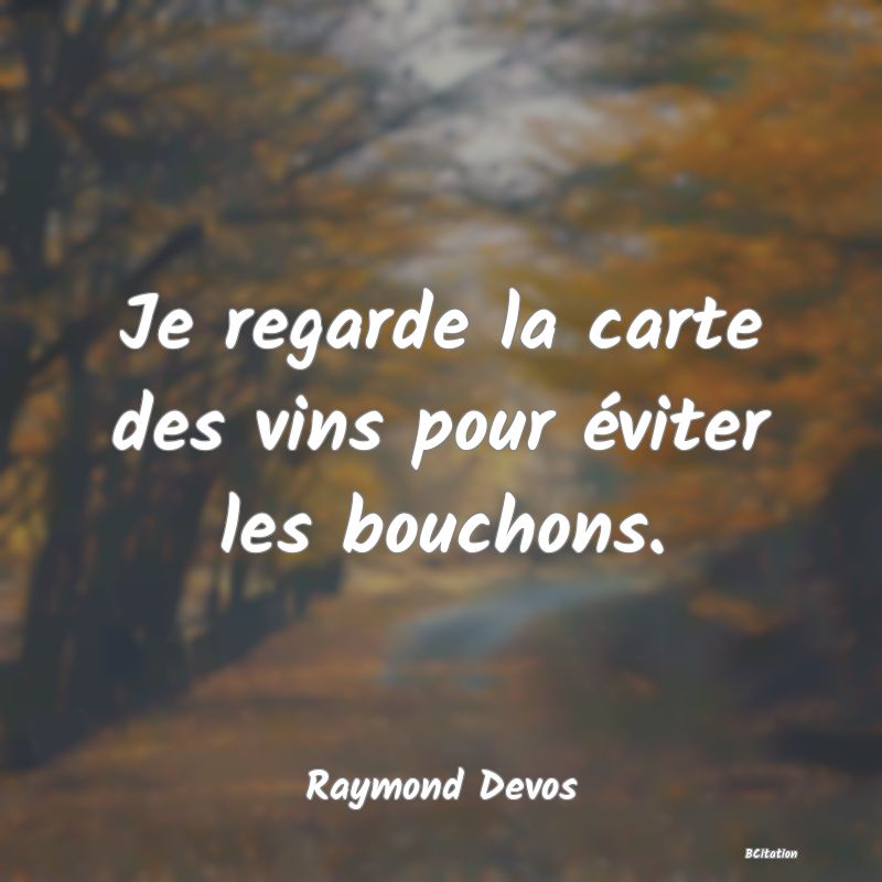 Belle Citation - Je regarde la carte des vins pour éviter les bouchons. - Raymond Devos