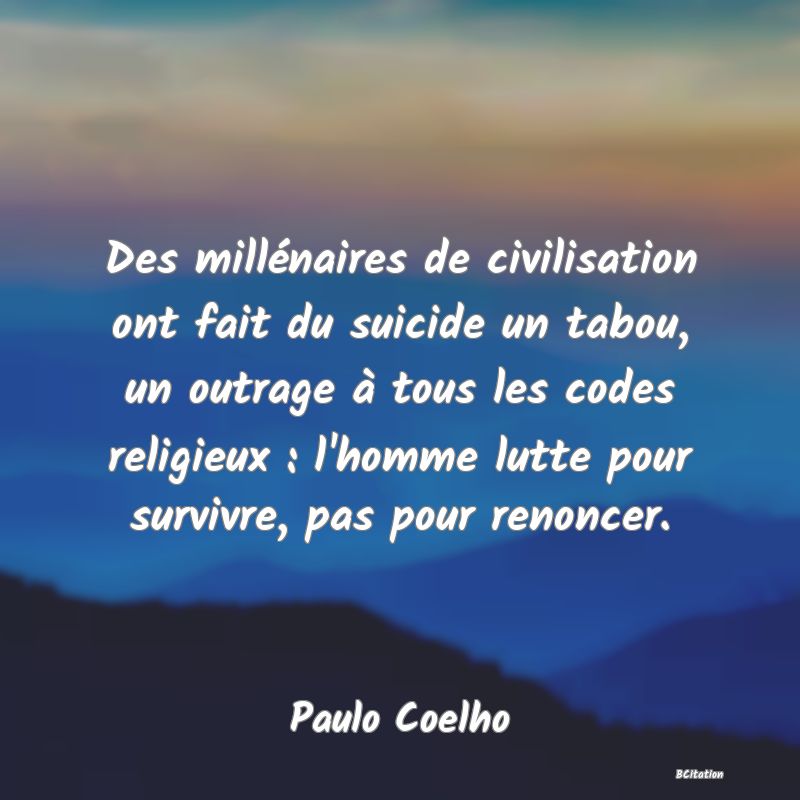 image de citation: Des millénaires de civilisation ont fait du suicide un tabou, un outrage à tous les codes religieux : l'homme lutte pour survivre, pas pour renoncer.