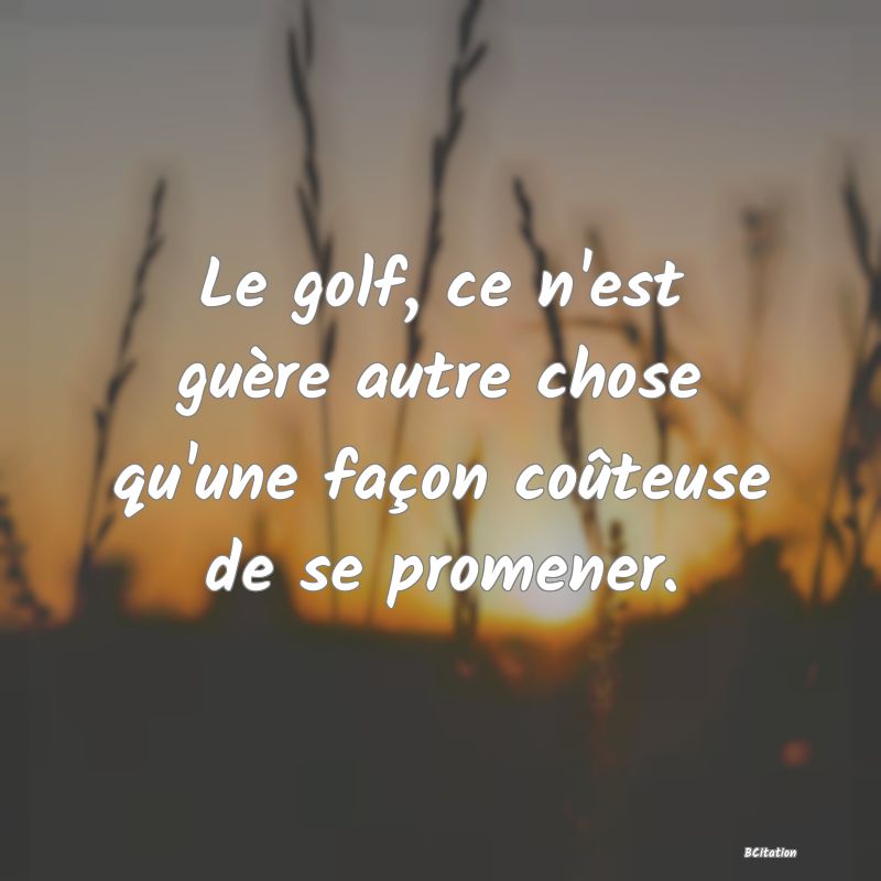 image de citation: Le golf, ce n'est guère autre chose qu'une façon coûteuse de se promener.