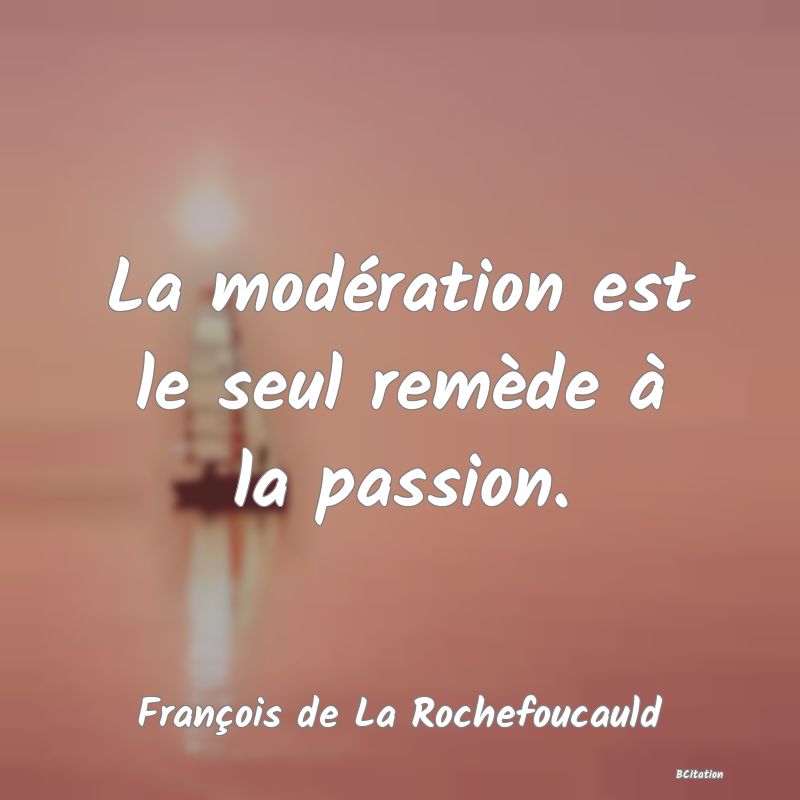 image de citation: La modération est le seul remède à la passion.