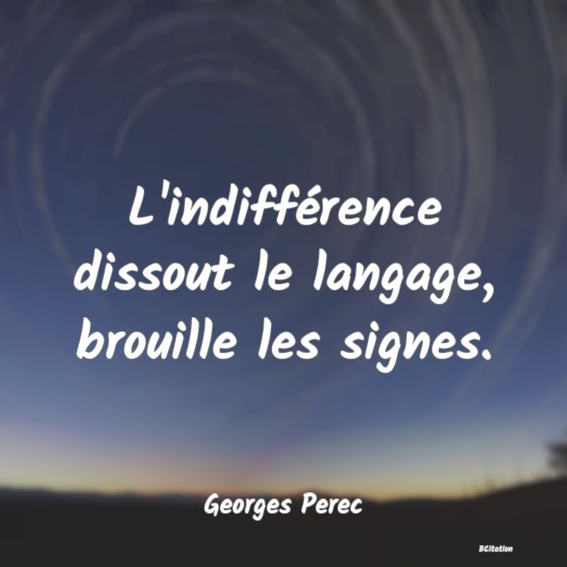 image de citation: L'indifférence dissout le langage, brouille les signes.