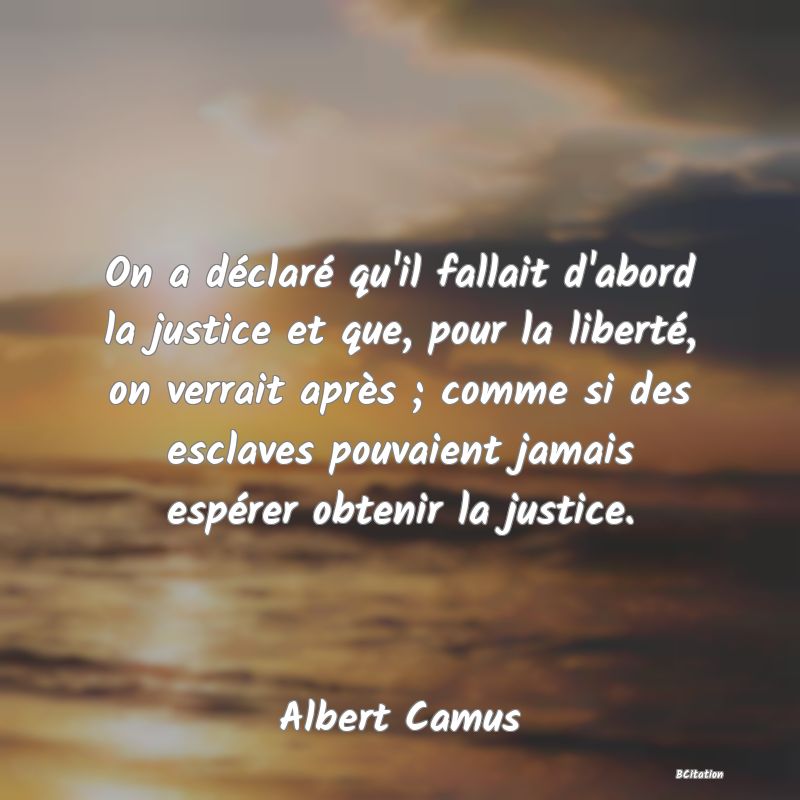 image de citation: On a déclaré qu'il fallait d'abord la justice et que, pour la liberté, on verrait après ; comme si des esclaves pouvaient jamais espérer obtenir la justice.