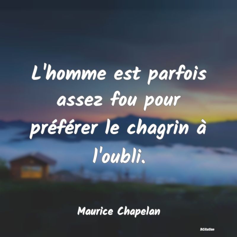 image de citation: L'homme est parfois assez fou pour préférer le chagrin à l'oubli.