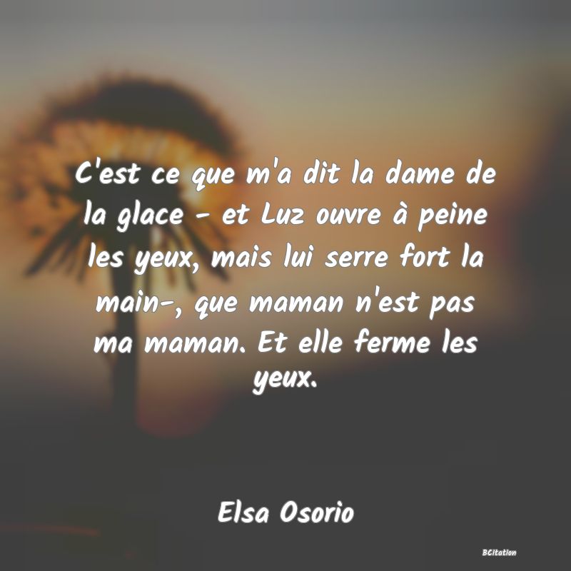 image de citation: C'est ce que m'a dit la dame de la glace - et Luz ouvre à peine les yeux, mais lui serre fort la main-, que maman n'est pas ma maman. Et elle ferme les yeux.