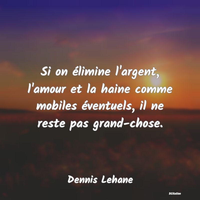 image de citation: Si on élimine l'argent, l'amour et la haine comme mobiles éventuels, il ne reste pas grand-chose.