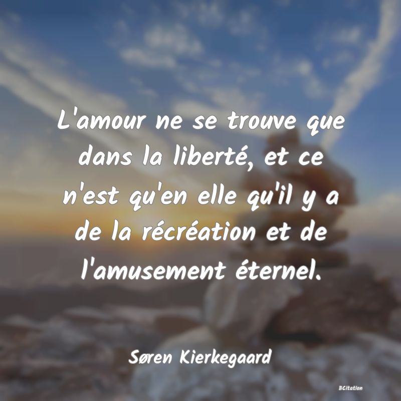 image de citation: L'amour ne se trouve que dans la liberté, et ce n'est qu'en elle qu'il y a de la récréation et de l'amusement éternel.