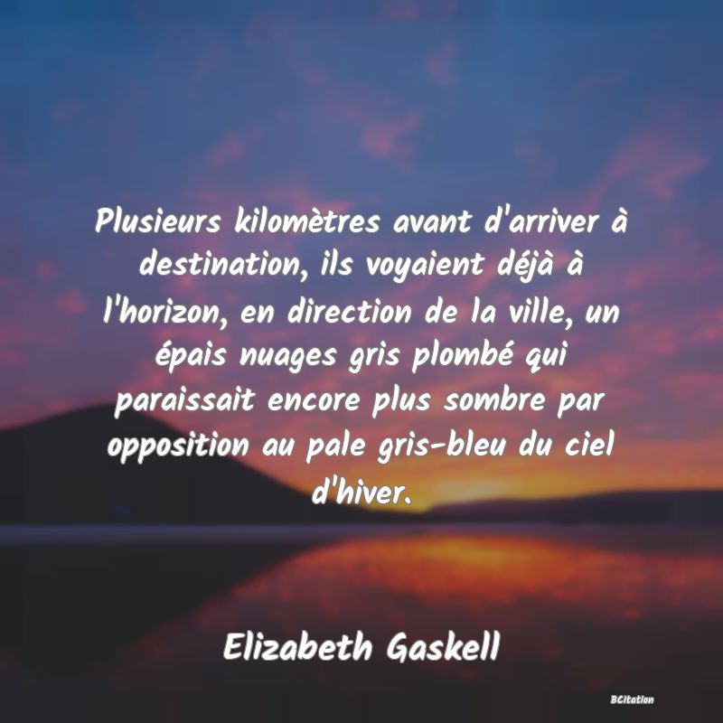 image de citation: Plusieurs kilomètres avant d'arriver à destination, ils voyaient déjà à l'horizon, en direction de la ville, un épais nuages gris plombé qui paraissait encore plus sombre par opposition au pale gris-bleu du ciel d'hiver.