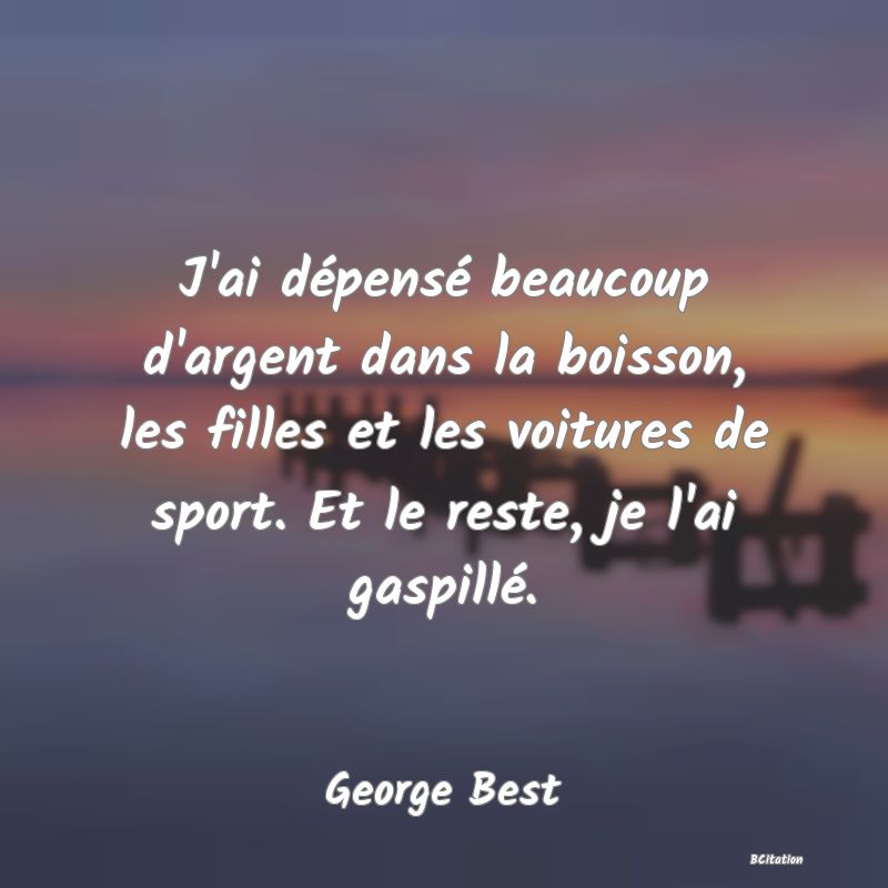 image de citation: J'ai dépensé beaucoup d'argent dans la boisson, les filles et les voitures de sport. Et le reste, je l'ai gaspillé.