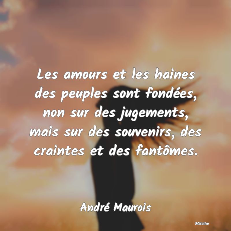 image de citation: Les amours et les haines des peuples sont fondées, non sur des jugements, mais sur des souvenirs, des craintes et des fantômes.