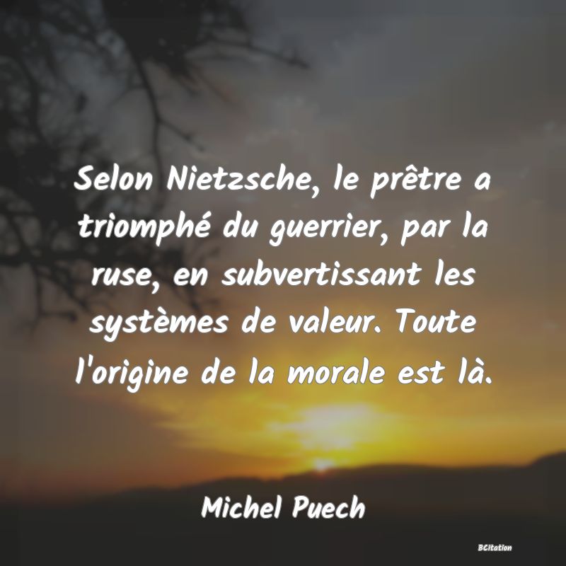 image de citation: Selon Nietzsche, le prêtre a triomphé du guerrier, par la ruse, en subvertissant les systèmes de valeur. Toute l'origine de la morale est là.