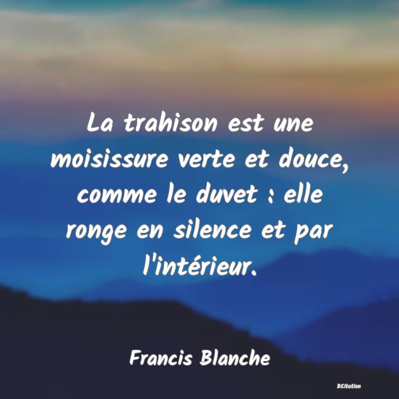 image de citation: La trahison est une moisissure verte et douce, comme le duvet : elle ronge en silence et par l'intérieur.