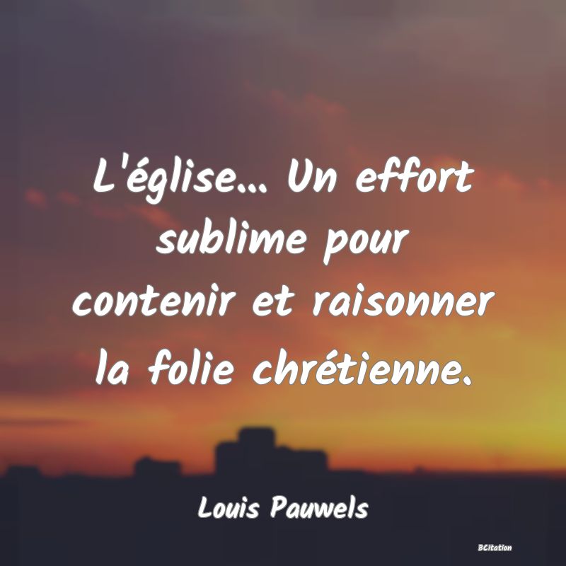 image de citation: L'église... Un effort sublime pour contenir et raisonner la folie chrétienne.