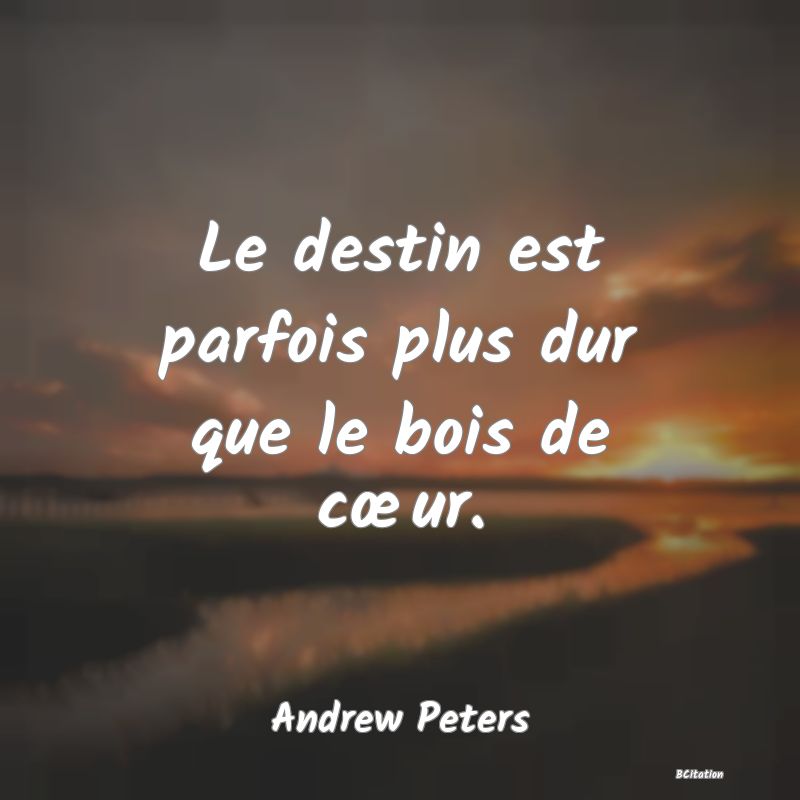 image de citation: Le destin est parfois plus dur que le bois de cœur.