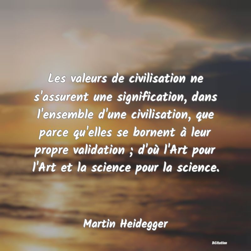 image de citation: Les valeurs de civilisation ne s'assurent une signification, dans l'ensemble d'une civilisation, que parce qu'elles se bornent à leur propre validation ; d'où l'Art pour l'Art et la science pour la science.