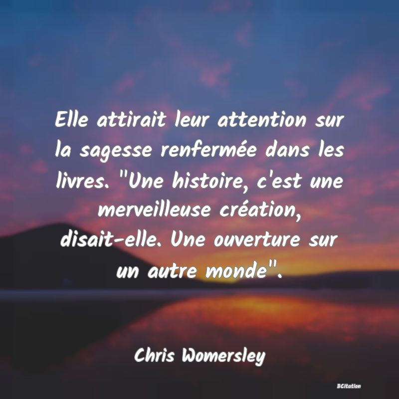 image de citation: Elle attirait leur attention sur la sagesse renfermée dans les livres.  Une histoire, c'est une merveilleuse création, disait-elle. Une ouverture sur un autre monde .