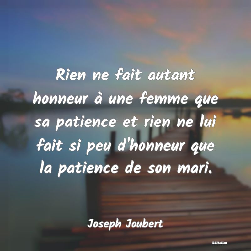 image de citation: Rien ne fait autant honneur à une femme que sa patience et rien ne lui fait si peu d'honneur que la patience de son mari.