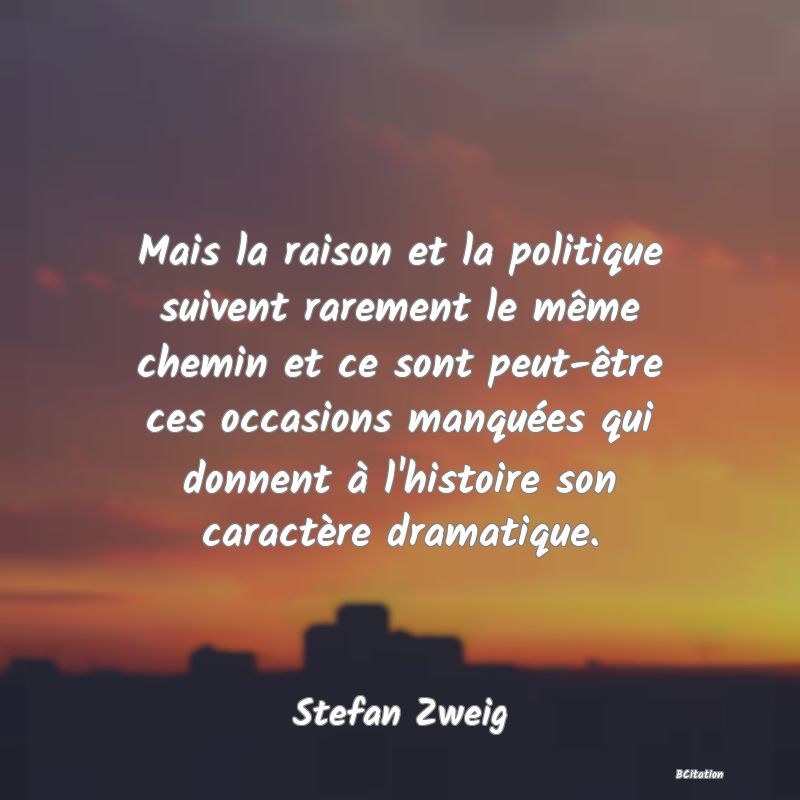 image de citation: Mais la raison et la politique suivent rarement le même chemin et ce sont peut-être ces occasions manquées qui donnent à l'histoire son caractère dramatique.