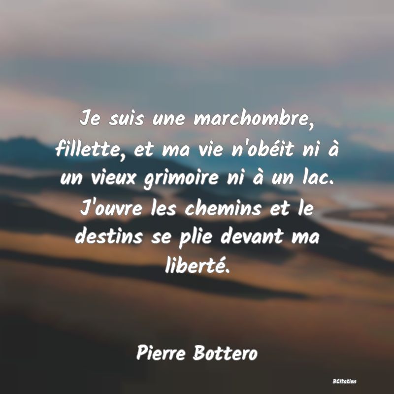 image de citation: Je suis une marchombre, fillette, et ma vie n'obéit ni à un vieux grimoire ni à un lac. J'ouvre les chemins et le destins se plie devant ma liberté.