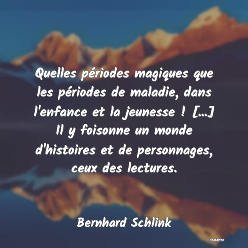image de citation: Quelles périodes magiques que les périodes de maladie, dans l'enfance et la jeunesse ! [...] Il y foisonne un monde d'histoires et de personnages, ceux des lectures.