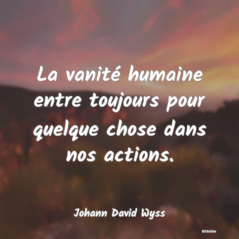 image de citation: La vanité humaine entre toujours pour quelque chose dans nos actions.