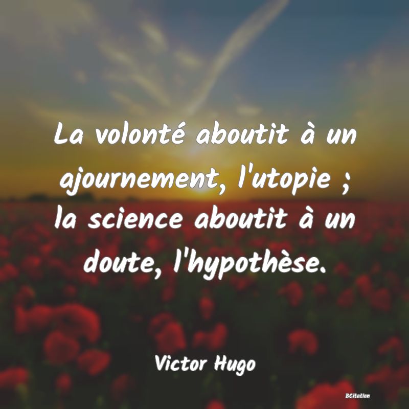 image de citation: La volonté aboutit à un ajournement, l'utopie ; la science aboutit à un doute, l'hypothèse.