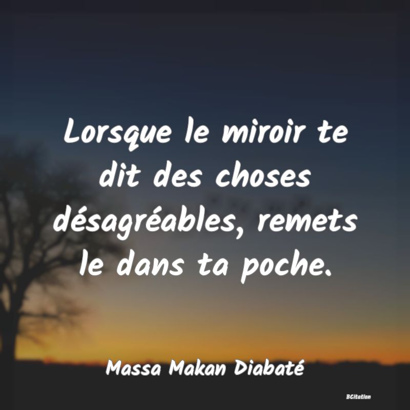 image de citation: Lorsque le miroir te dit des choses désagréables, remets le dans ta poche.